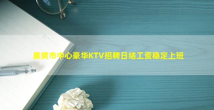 襄樊市中心豪华KTV招聘日结工资稳定上班
